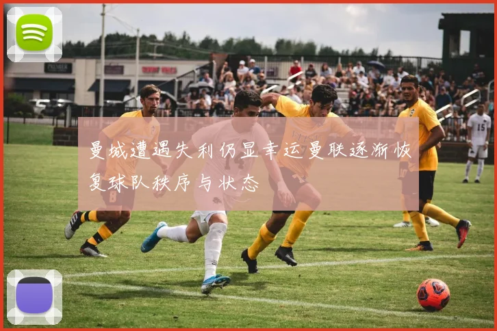 曼城遭遇失利仍显幸运曼联逐渐恢复球队秩序与状态