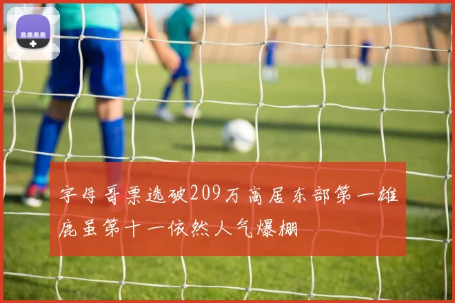 字母哥票选破209万高居东部第一雄鹿虽第十一依然人气爆棚