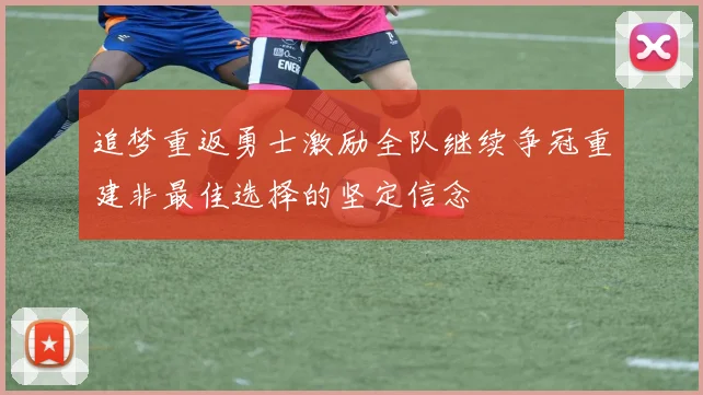 追梦重返勇士激励全队继续争冠重建非最佳选择的坚定信念