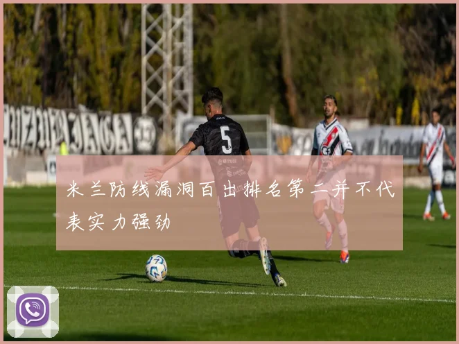 米兰防线漏洞百出排名第二并不代表实力强劲