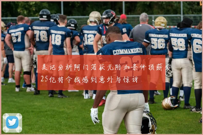 美记分析阿门若获无附加条件顶薪25亿将令我感到意外与惊讶
