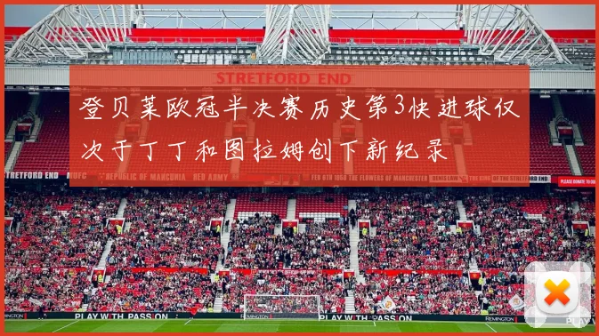 登贝莱欧冠半决赛历史第3快进球仅次于丁丁和图拉姆创下新纪录
